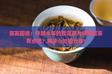 茶友困惑：存放半年的普洱茶为何喝起来有点苦？解决小妙招分享！