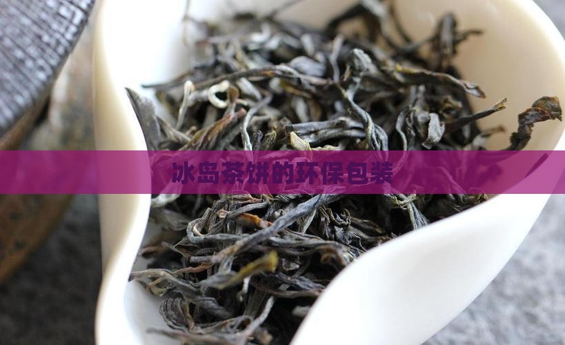 冰岛茶饼的环保包装