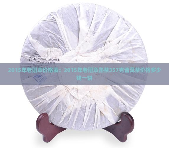 2015年老班章价格表：2015年老班章熟茶357克普洱茶价格多少钱一饼