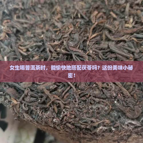 女生喝普洱茶时，能愉快地搭配茯苓吗？这份美味小秘密！