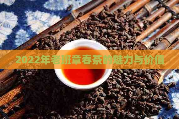 2022年老班章春茶的魅力与价值
