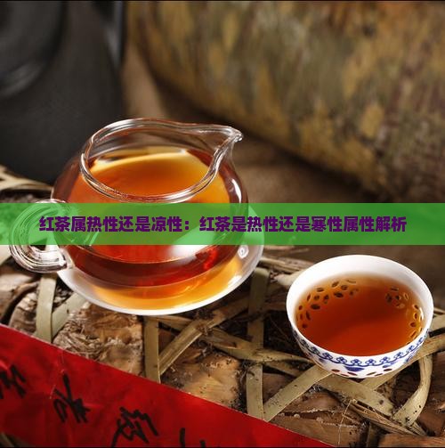 红茶属热性还是凉性：红茶是热性还是寒性属性解析