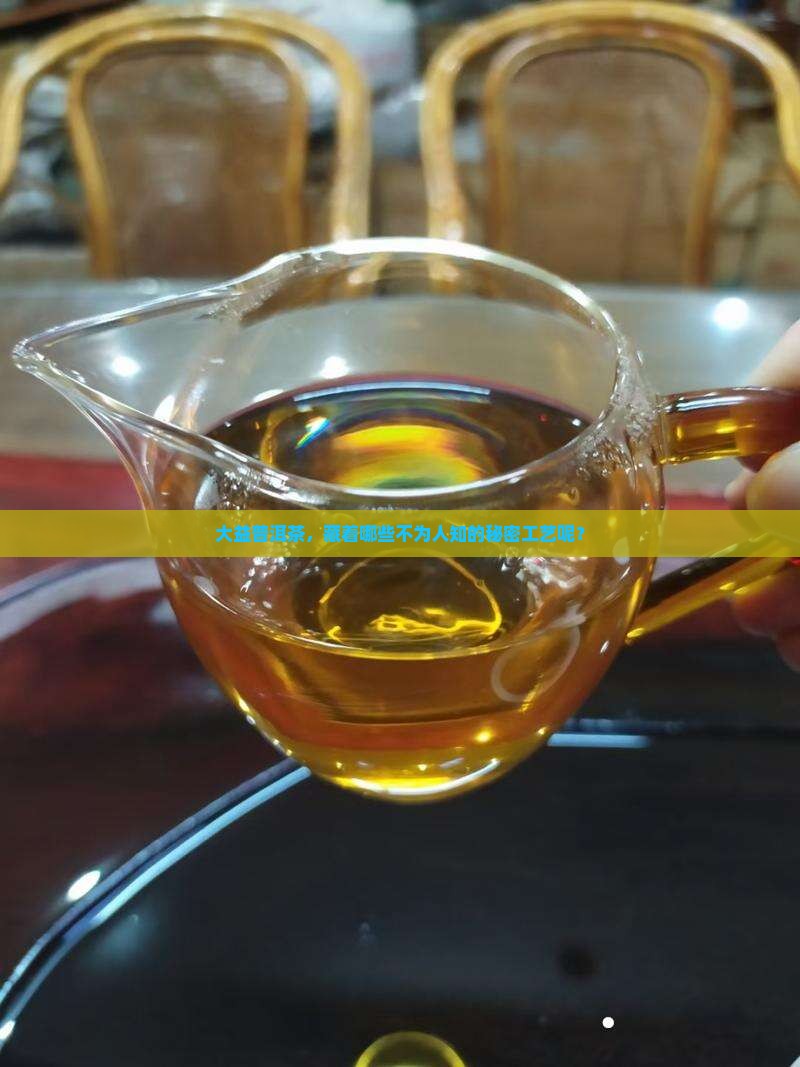 大益普洱茶，藏着哪些不为人知的秘密工艺呢？