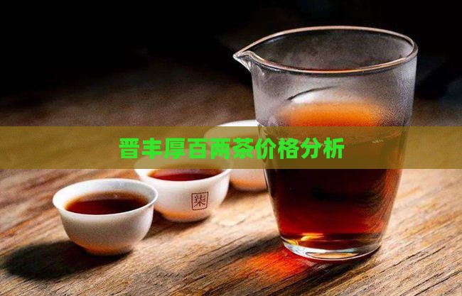 晋丰厚百两茶价格分析