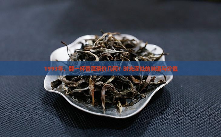 1993年，那一杯普洱茶价几何？时光深处的味道与价值