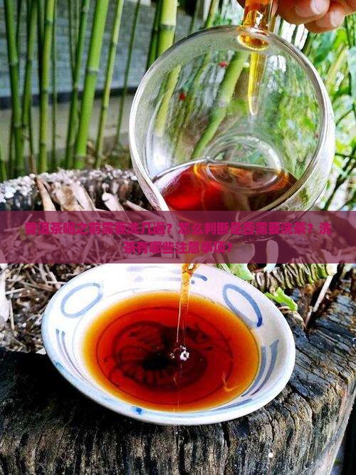 普洱茶喝之前需要洗几遍？怎么判断是否需要洗茶？洗茶有哪些注意事项？
