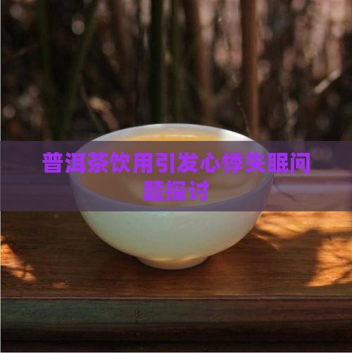 普洱茶饮用引发心悸失眠问题探讨