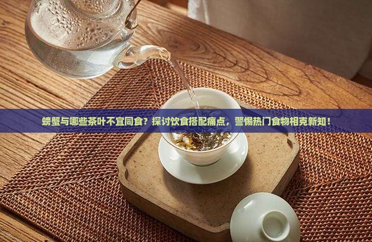 螃蟹与哪些茶叶不宜同食？探讨饮食搭配痛点，警惕热门食物相克新知！
