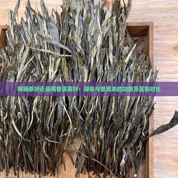 喝绿茶好还是喝普洱茶好：绿茶与普洱茶的功效及区别对比