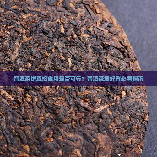 普洱茶饼直接食用是否可行？普洱茶爱好者必看指南