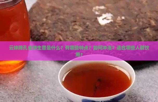 云妹牌孔雀饼生普是什么？有哪些特点？如何冲泡？适合哪些人群饮用？