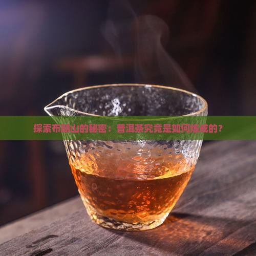 探索布朗山的秘密：普洱茶究竟是如何炼成的？