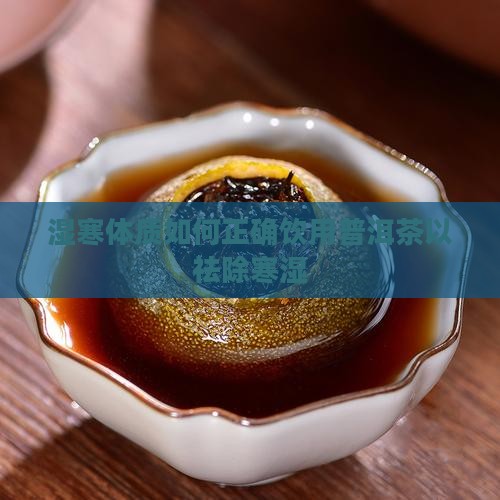 湿寒体质如何正确饮用普洱茶以祛除寒湿