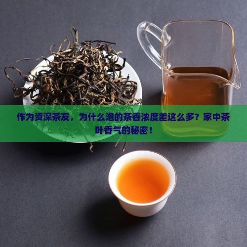 作为资深茶友，为什么泡的茶香浓度差这么多？家中茶叶香气的秘密！