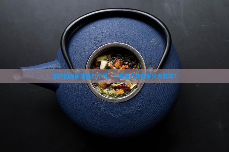 茶叶的保质期是几个月，一般是几年及多少天或年？