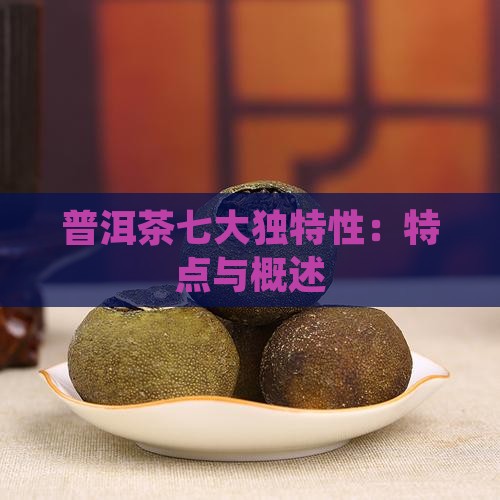 普洱茶七大独特性：特点与概述