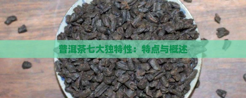 普洱茶七大独特性：特点与概述