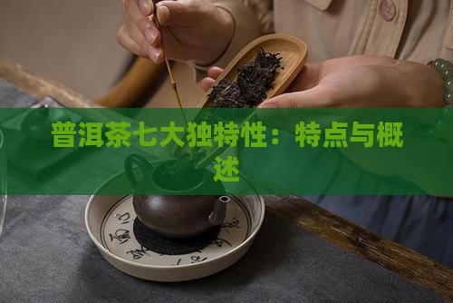 普洱茶七大独特性：特点与概述