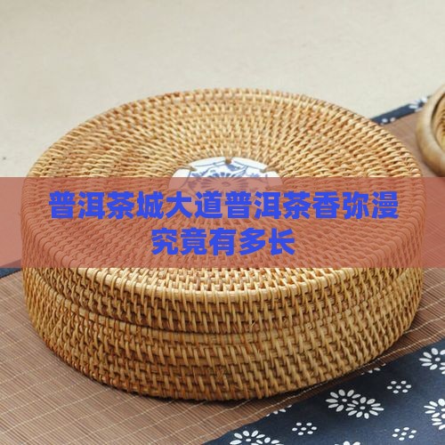普洱茶城大道普洱茶香弥漫究竟有多长