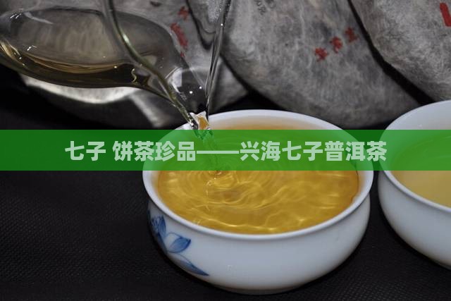 七子 饼茶珍品——兴海七子普洱茶