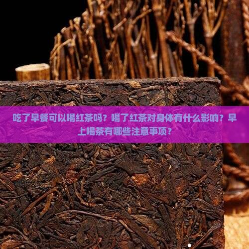吃了早餐可以喝红茶吗？喝了红茶对身体有什么影响？早上喝茶有哪些注意事项？