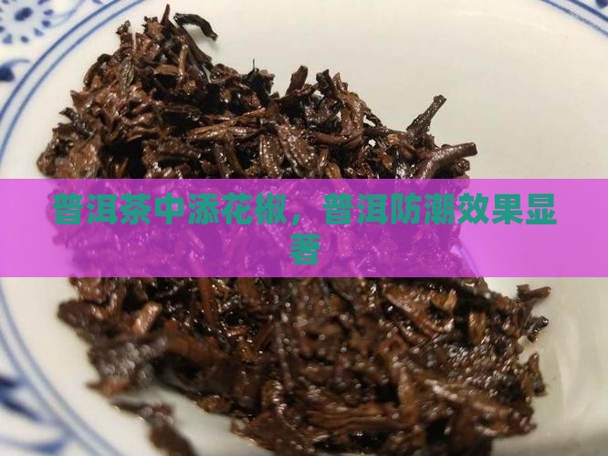 普洱茶中添花椒，普洱防潮效果显著