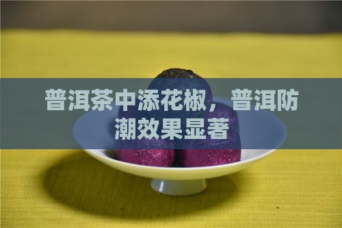 普洱茶中添花椒，普洱防潮效果显著