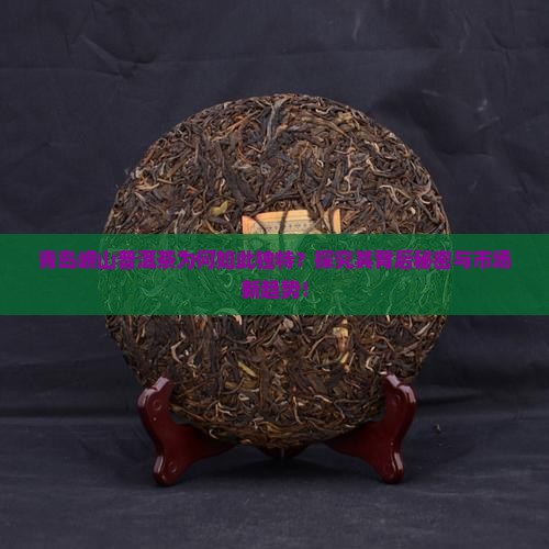 青岛崂山普洱茶为何如此独特？探究其背后秘密与市场新趋势！