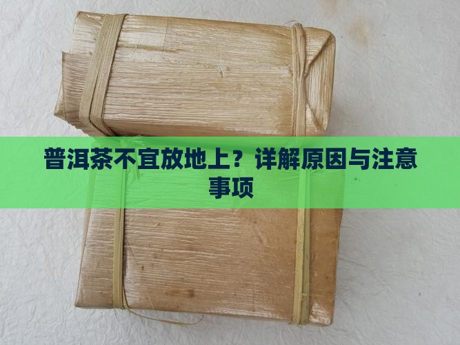 普洱茶不宜放地上？详解原因与注意事项