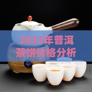 2023年普洱茶饼价格分析与预测