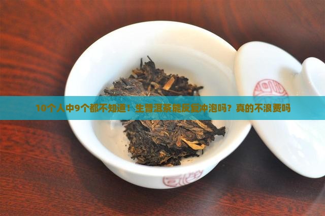 10个人中9个都不知道！生普洱茶能反复冲泡吗？真的不浪费吗