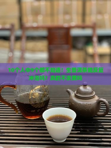 10个人中9个都不知道！生普洱茶能反复冲泡吗？真的不浪费吗