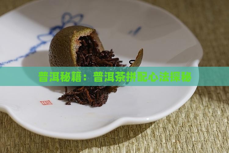 普洱秘籍：普洱茶拼配心法探秘