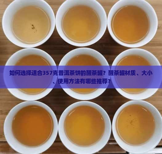 如何选择适合357克普洱茶饼的醒茶罐？醒茶罐材质、大小、使用方法有哪些推荐？