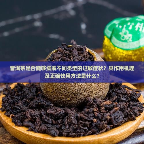 普洱茶是否能够缓解不同类型的过敏症状？其作用机理及正确饮用方法是什么？