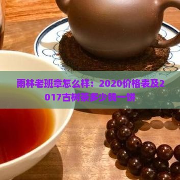 雨林老班章怎么样：2020价格表及2017古树茶多少钱一饼