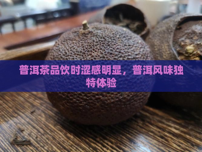 普洱茶品饮时涩感明显，普洱风味独特体验