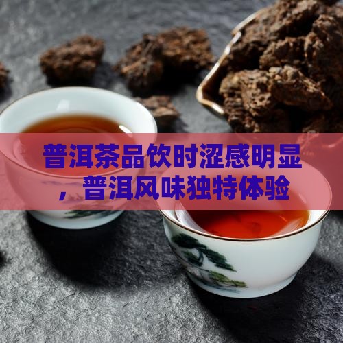 普洱茶品饮时涩感明显，普洱风味独特体验
