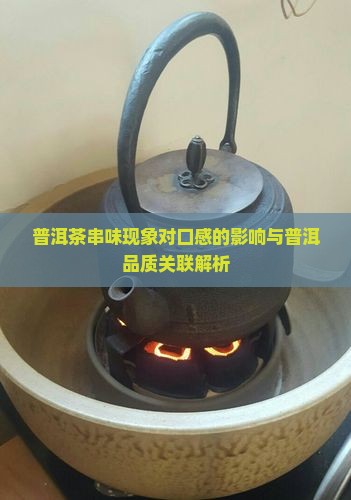 普洱茶串味现象对口感的影响与普洱品质关联解析