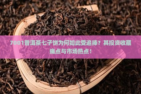 7001普洱茶七子饼为何如此受追捧？其投资收藏痛点与市场热点！