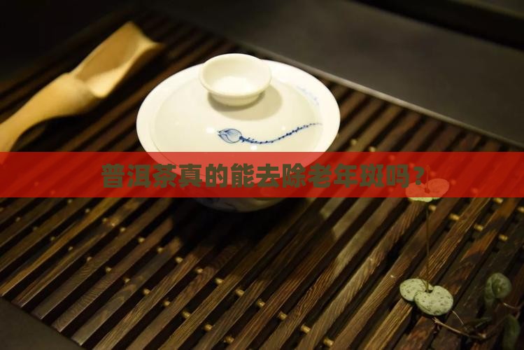 普洱茶真的能去除老年斑吗？