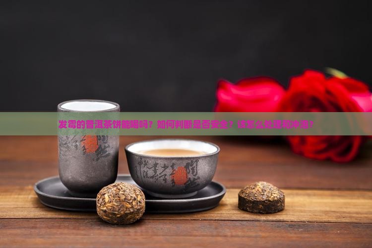 发霉的普洱茶饼能喝吗？如何判断是否安全？该怎么处理和冲泡？