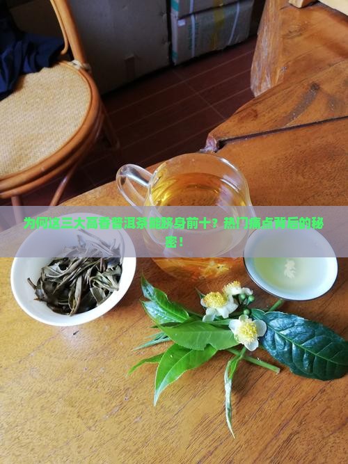 为何这三大高香普洱茶能跻身前十？热门痛点背后的秘密！