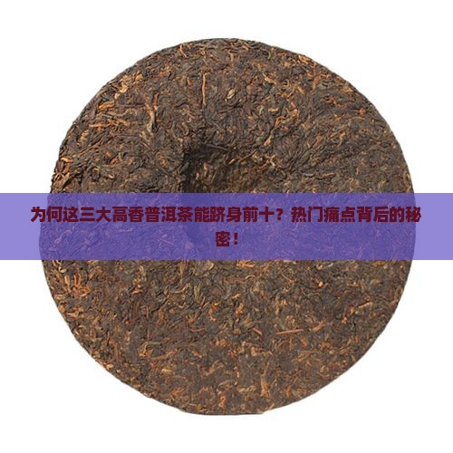 为何这三大高香普洱茶能跻身前十？热门痛点背后的秘密！