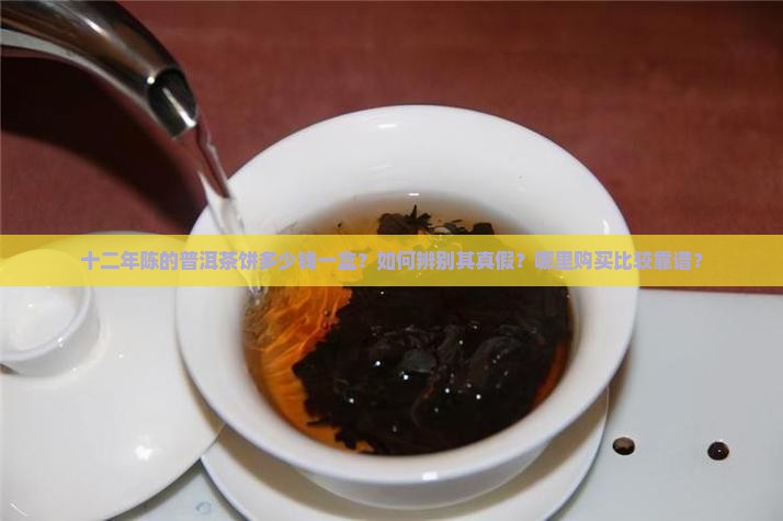 十二年陈的普洱茶饼多少钱一盒？如何辨别其真假？哪里购买比较靠谱？
