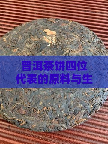 普洱茶饼四位代表的原料与生产信息解析