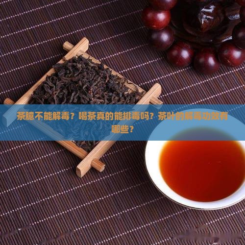 茶臆不能解毒？喝茶真的能排毒吗？茶叶的解毒功效有哪些？