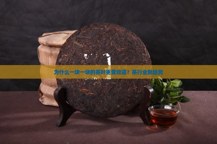 为什么一块一块的茶叶更受欢迎？茶行业新趋势