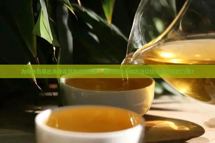 为何冰岛茶出汤晚会导致口感较差？如何改进泡制方法以优化冰岛茶的口感？