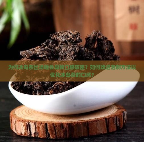 为何冰岛茶出汤晚会导致口感较差？如何改进泡制方法以优化冰岛茶的口感？